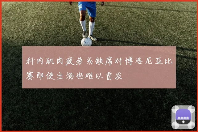 科内肌肉疲劳或缺席对博洛尼亚比赛即使出场也难以首发
