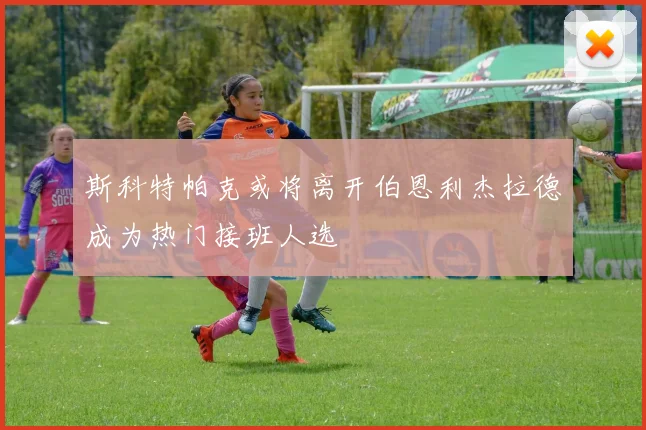 斯科特帕克或将离开伯恩利杰拉德成为热门接班人选