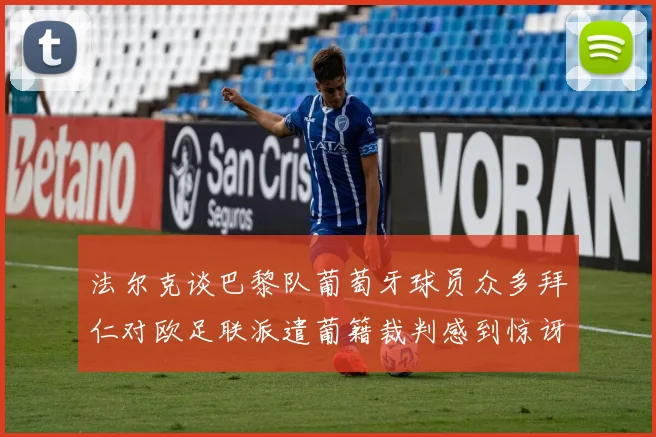 法尔克谈巴黎队葡萄牙球员众多拜仁对欧足联派遣葡籍裁判感到惊讶