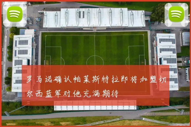 罗马诺确认帕莱斯特拉即将加盟切尔西蓝军对他充满期待