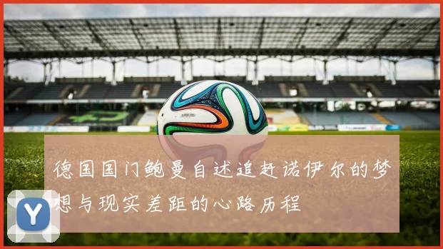 德国国门鲍曼自述追赶诺伊尔的梦想与现实差距的心路历程