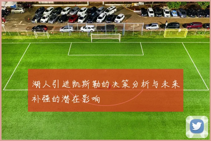湖人引进凯斯勒的决策分析与未来补强的潜在影响