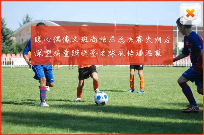 暖心偶像文班尚帕尼总决赛失利后探望病童赠送签名球衣传递温暖