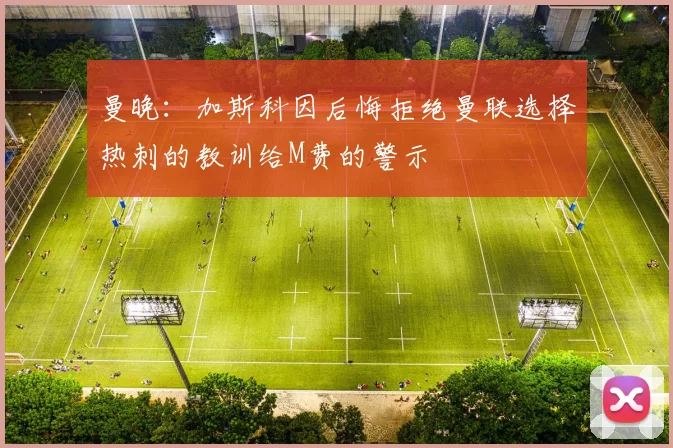 曼晚：加斯科因后悔拒绝曼联选择热刺的教训给M费的警示