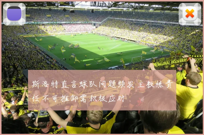 斯洛特直言球队问题频发主教练责任不可推卸需积极应对