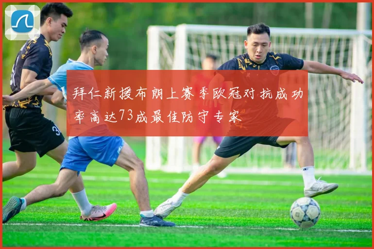 拜仁新援布朗上赛季欧冠对抗成功率高达73成最佳防守专家
