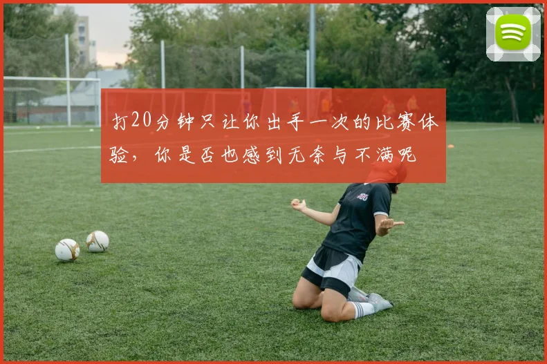 打20分钟只让你出手一次的比赛体验，你是否也感到无奈与不满呢