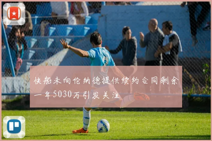 快船未向伦纳德提供续约合同剩余一年5030万引发关注