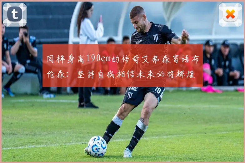 同样身高190cm的传奇艾弗森寄语布伦森：坚持自我相信未来必将辉煌