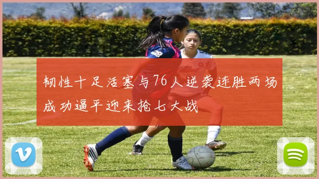 韧性十足活塞与76人逆袭连胜两场成功逼平迎来抢七大战